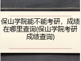 保山学院能不能考研，成绩在哪里查询(保山学院考研成绩查询)