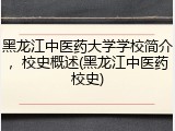 黑龙江中医药大学学校简介，校史概述(黑龙江中医药校史)