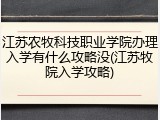 江苏农牧科技职业学院办理入学有什么攻略没(江苏牧院入学攻略)