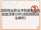 洛阳商业职业学院最新招生简章深度分析(洛阳商院招生解析)