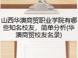 山西华澳商贸职业学院有哪些知名校友，简单分析(华澳商贸校友名录)