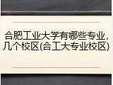 合肥工业大学有哪些专业，几个校区(合工大专业校区)
