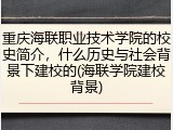 重庆海联职业技术学院的校史简介，什么历史与社会背景下建校的(海联学院建校背景)