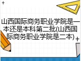 山西国际商务职业学院是一本还是本科第二批(山西国际商务职业学院是二本)