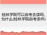 桂林学院可以自考去读吗，为什么(桂林学院自考条件)