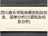 四川音乐学院有哪些知名校友，简单分析(川音知名校友分析)