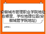 安徽城市管理职业学院地址在哪里，学校地理位置(安徽城管学院地址)
