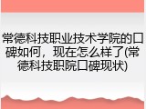 常德科技职业技术学院的口碑如何，现在怎么样了(常德科技职院口碑现状)