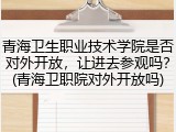 青海卫生职业技术学院是否对外开放，让进去参观吗？(青海卫职院对外开放吗)