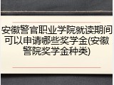 安徽警官职业学院就读期间可以申请哪些奖学金(安徽警院奖学金种类)