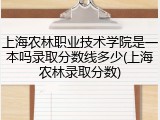 上海农林职业技术学院是一本吗录取分数线多少(上海农林录取分数)