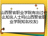 山西警官职业学院有出过什么知名人士吗(山西警官职业学院知名校友)