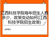 江西科技学院每年招生人数多少，政策变动如何(江西科技学院招生政策)