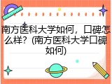南方医科大学如何，口碑怎么样？(南方医科大学口碑如何)