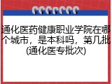 通化医药健康职业学院在哪个城市，是本科吗，第几批(通化医专批次)