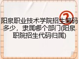 阳泉职业技术学院招生编码多少，隶属哪个部门(阳泉职院招生代码归属)