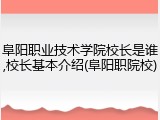 阜阳职业技术学院校长是谁,校长基本介绍(阜阳职院校)