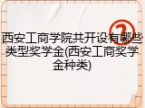 西安工商学院共开设有哪些类型奖学金(西安工商奖学金种类)