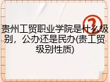 贵州工贸职业学院是什么级别，公办还是民办(贵工贸级别性质)