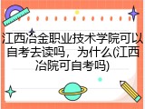 江西冶金职业技术学院可以自考去读吗，为什么(江西冶院可自考吗)