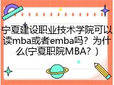 宁夏建设职业技术学院可以读mba或者emba吗？为什么(宁夏职院MBA？)