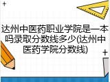 达州中医药职业学院是一本吗录取分数线多少(达州中医药学院分数线)