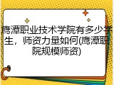 鹰潭职业技术学院有多少学生，师资力量如何(鹰潭职院规模师资)
