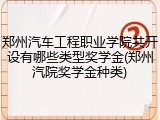 郑州汽车工程职业学院共开设有哪些类型奖学金(郑州汽院奖学金种类)