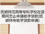 抚顺师范高等专科学校在读期间怎么申请助学贷款(抚顺师专助学贷款申请)