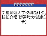 新疆师范大学校训是什么，校长介绍(新疆师大校训校长)