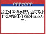 浙江外国语学院毕业可以找什么样的工作(浙外就业方向)