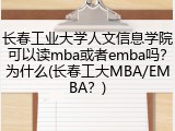 长春工业大学人文信息学院可以读mba或者emba吗？为什么(长春工大MBA/EMBA？)
