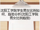 沈阳工学院学生男女比例如何，趋势分析(沈阳工学院男女比例趋势)