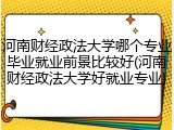 河南财经政法大学哪个专业毕业就业前景比较好(河南财经政法大学好就业专业)