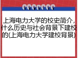 上海电力大学的校史简介，什么历史与社会背景下建校的(上海电力大学建校背景)