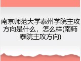 南京师范大学泰州学院主攻方向是什么，怎么样(南师泰院主攻方向)