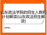 山东政法学院的招生人数和计划解读(山东政法招生解读)