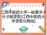 江西中医药大学一般要多少分才能录取(江西中医药大学录取分数线)