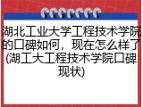 湖北工业大学工程技术学院的口碑如何，现在怎么样了(湖工大工程技术学院口碑现状)