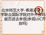 北京师范大学-香港浸会大学联合国际学院对外开放吗，能否进去参观(参观UIC开放吗)