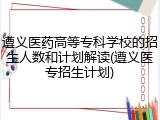 遵义医药高等专科学校的招生人数和计划解读(遵义医专招生计划)