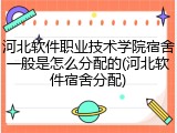 河北软件职业技术学院宿舍一般是怎么分配的(河北软件宿舍分配)