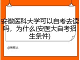 安徽医科大学可以自考去读吗，为什么(安医大自考招生条件)