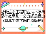 湖北生态工程职业技术学院是什么级别，公办还是民办(湖北生态学院性质级别)