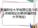 新疆财经大学地理位置介绍，详细地址在哪(新疆财经大学地址)