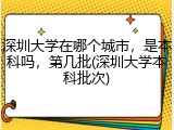 深圳大学在哪个城市，是本科吗，第几批(深圳大学本科批次)
