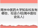 南京中医药大学知名校友有哪些，校史介绍(南中医校史名人)