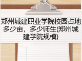郑州城建职业学院校园占地多少亩，多少师生(郑州城建学院规模)