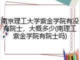 南京理工大学紫金学院有没有院士，大概多少(南理工紫金学院有院士吗)