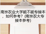 南京农业大学能不能专接本，如何参考？(南京农大专接本参考)